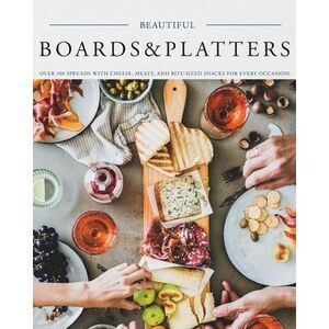 Beautiful Boards & Platters: Over 100 Spreads with Cheese, Meats, and Bite-Sized